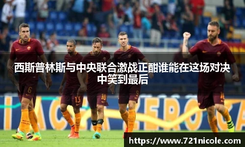 看球直播西斯普林斯与中央联合激战正酣谁能在这场对决中笑到最后